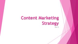 Content Marketing
Strategy
Part 2
 