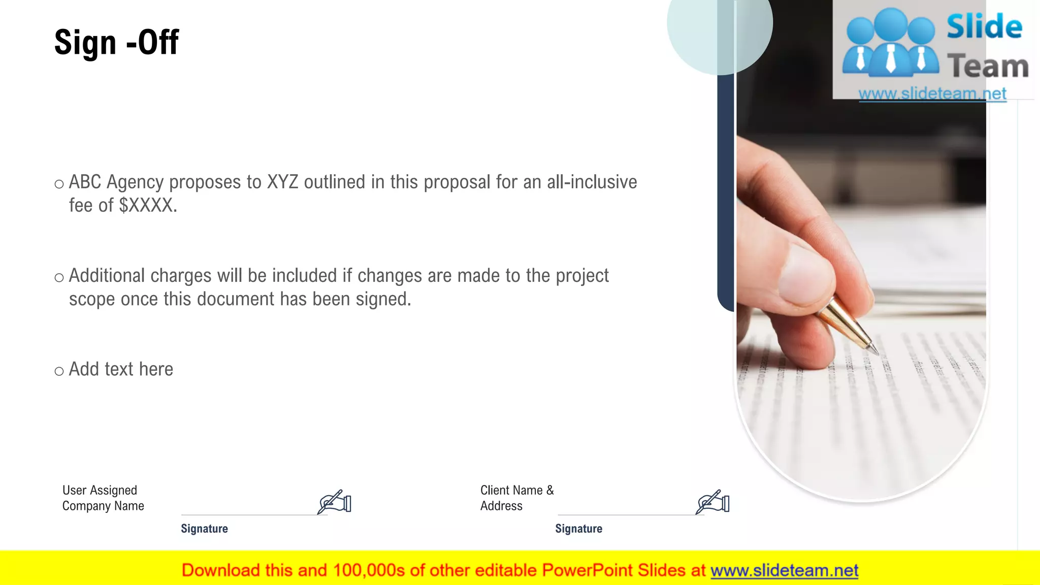 Sign -Off
18
o ABC Agency proposes to XYZ outlined in this proposal for an all-inclusive
fee of $XXXX.
o Additional charges will be included if changes are made to the project
scope once this document has been signed.
o Add text here
Client Name &
Address
Signature
User Assigned
Company Name
Signature
 