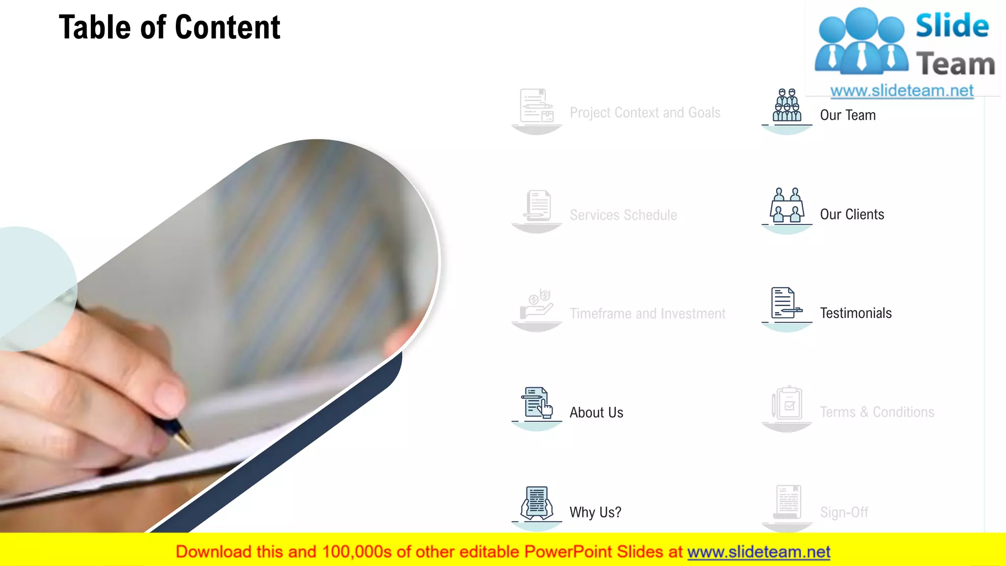 Table of Content
9
Our Team
Our Clients
Project Context and Goals
Services Schedule
Timeframe and Investment Testimonials
About Us
Why Us?
Terms & Conditions
Sign-Off
 