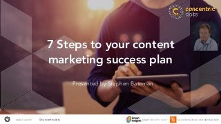#DIGITALWEEK SMARTINSIGHTS.COM SUCCESSFLOW.CO.UK • 0845 680 5409@concentricdots
7 Steps to your content
marketing success plan
Presented by Stephen Bateman
 