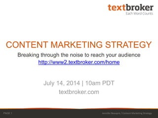 Breaking through the noise to reach your audience
http://www2.textbroker.com/home
CONTENT MARKETING STRATEGY
July 14, 2014 | 10am PDT
textbroker.com
PAGE 1 Jennifer Beaupre / Content Marketing Strategy
 