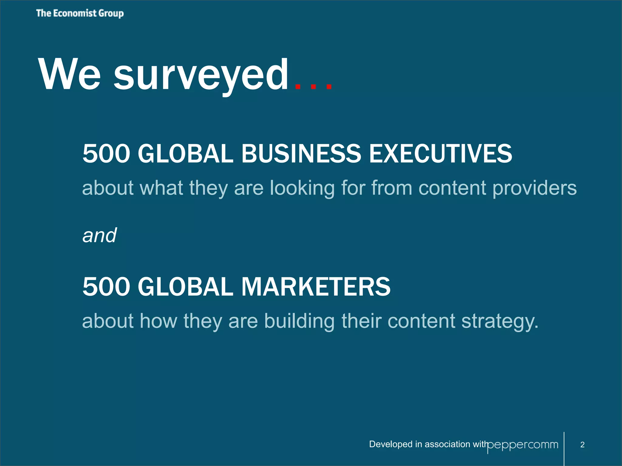 We surveyed… 
500 GLOBAL BUSINESS EXECUTIVES 
about what they are looking for from content providers 
Developed in association with 
and 
500 GLOBAL MARKETERS 
about how they are building their content strategy. 
2 
 