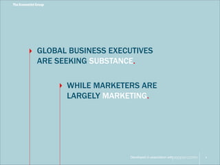 GLOBAL BUSINESS EXECUTIVES 
ARE SEEKING SUBSTANCE. 
WHILE MARKETERS ARE 
LARGELY MARKETING. 
Developed in association with 
4 
 