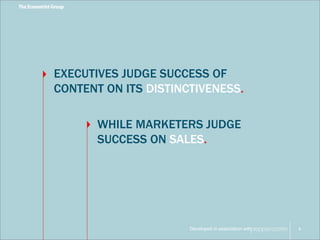 EXECUTIVES JUDGE SUCCESS OF 
CONTENT ON ITS DISTINCTIVENESS. 
WHILE MARKETERS JUDGE 
SUCCESS ON SALES. 
Developed in association with 
8 
 