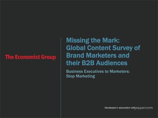 Missing the Mark: 
Global Content Survey of 
Brand Marketers and 
their B2B Audiences 
Business Executives to Marketers: 
...