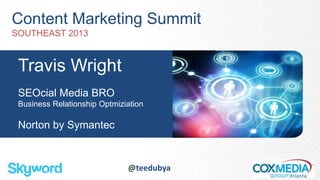Content Marketing Summit
SOUTHEAST 2013
Travis Wright
SEOcial Media BRO
Business Relationship Optmiziation
Norton by Symantec
@teedubya
 