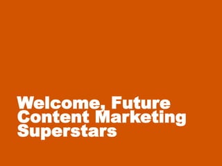 Welcome, Future
Content Marketing
Superstars
 
