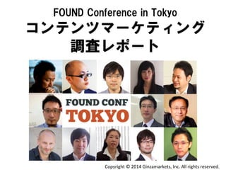 FOUND  Conference  in  Tokyo

コンテンツマーケティング
調査レポート

Copyright	
  ©	
  2014	
  Ginzamarkets,	
  Inc.	
  All	
  rights	
  reserved.	

 