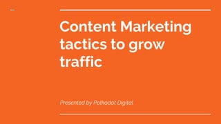 Content Marketing
tactics to grow
traffic
Presented by Polkadot Digital
 