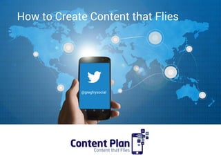 Building your presence on
@gregfrysocial
How to Create Content that Flies
 