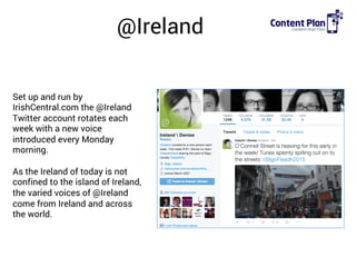 @Ireland
Set up and run by
IrishCentral.com the @Ireland
Twitter account rotates each
week with a new voice
introduced eve...