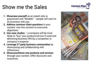 Show me the Sales
1.  Showcase yourself as an expert who is
passionate and “likeable” – people will want to
do business wi...