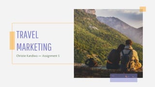 TRAVEL
MARKETING
Christie Kandiwa ― Assignment 5
 