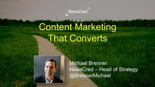 Content Marketing
That Converts
Michael Brenner
NewsCred – Head of Strategy
@BrennerMichael
 