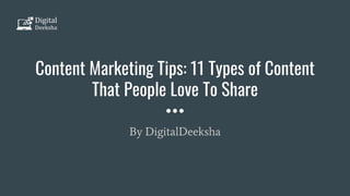 Content Marketing Tips: 11 Types of Content
That People Love To Share
By DigitalDeeksha
 