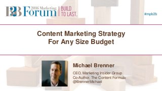 Content Marketing Strategy
For Any Size Budget
Michael Brenner
CEO, Marketing Insider Group
Co-Author, The Content Formula
@BrennerMichael
 