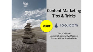 START
Content Marketing
Tips & Tricks
Yael Kochman
Marketing & community @Roojoom
Connect with me @yaelkochman
 