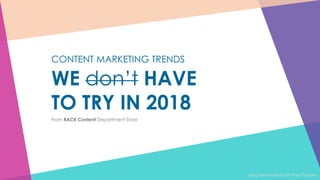 CONTENT MARKETING TRENDS
WE don’t HAVE
TO TRY IN 2018
From RACK Content Department Store
Using color trends for 2018 by Pantone.
 