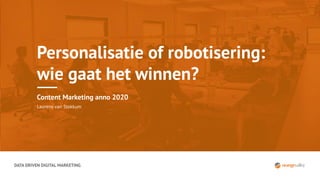 DATA DRIVEN DIGITAL MARKETING
Personalisatie of robotisering:
wie gaat het winnen?
Content Marketing anno 2020
Laurens van Stokkum
 
