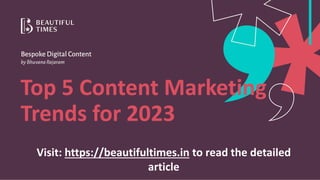 Top 5 Content Marketing
Trends for 2023
Visit: https://beautifultimes.in to read the detailed
article
 