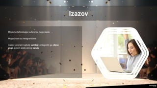 Izazov
Moderne tehnologije su brojnije nego ikada
Mogućnosti su neograničene
Izazov: pronaći najbolji sadržaj i prilagoditi ga ciljnoj
grupi, putem adekvatnog kanala
 