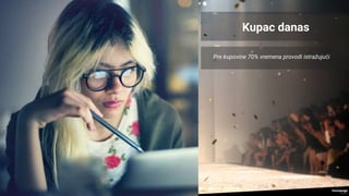Pre kupovine 70% vremena provodi istražujući
Kupac danas
 