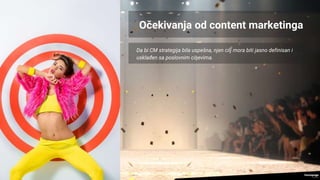 Da bi CM strategija bila uspešna, njen cilj mora biti jasno definisan i
usklađen sa poslovnim ciljevima.
Očekivanja od content marketinga
 