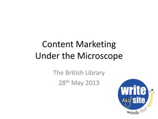 Content Marketing
Under the Microscope
The British Library
28th May 2013
 