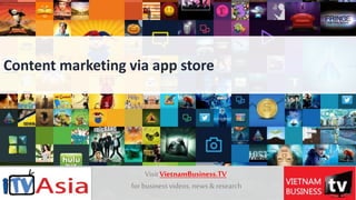 1
Content marketing via app store
VisitVietnamBusiness.TV
forbusinessvideos, news&research
 