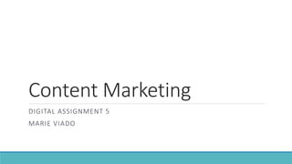 Content Marketing
DIGITAL ASSIGNMENT 5
MARIE VIADO
 