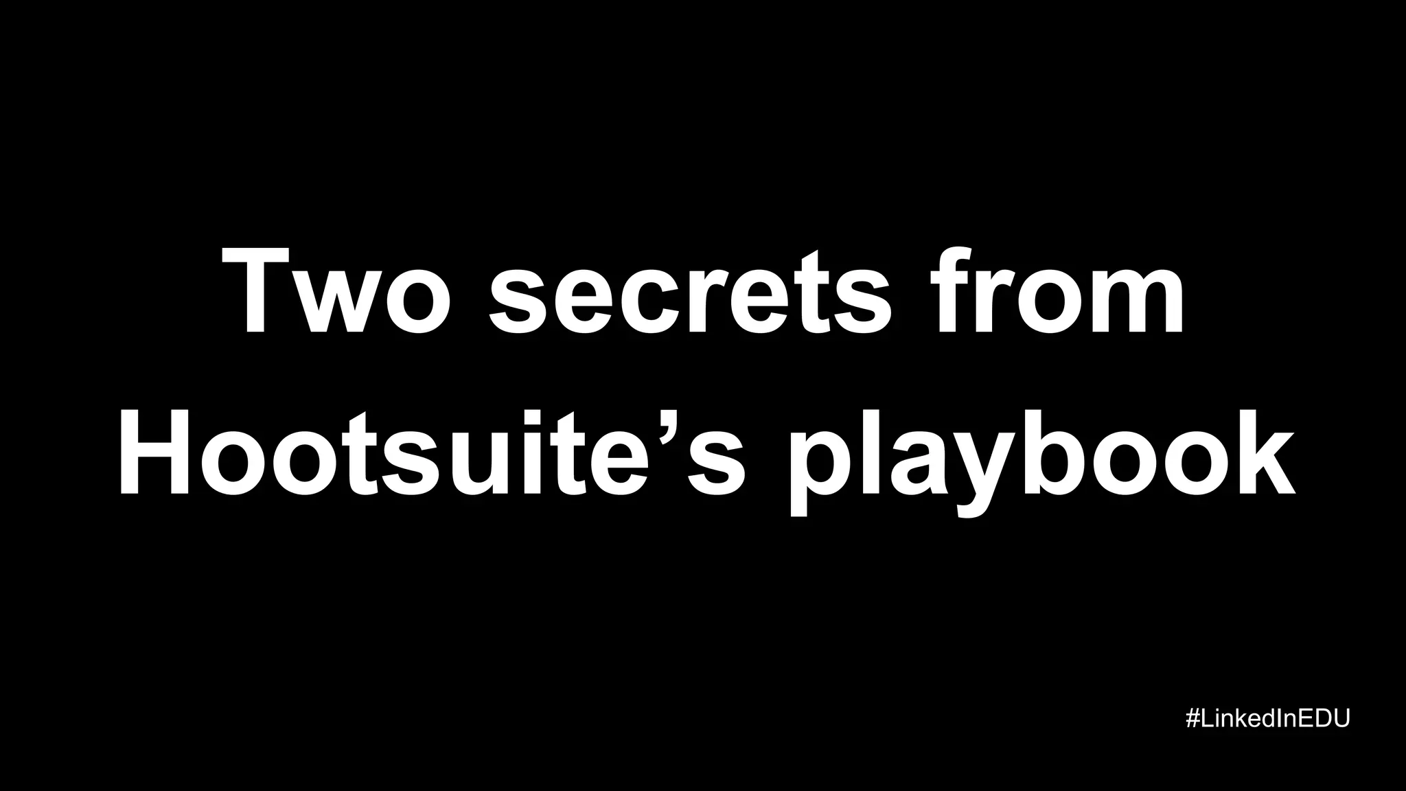 Two secrets from
Hootsuite’s playbook
#LinkedInEDU
 