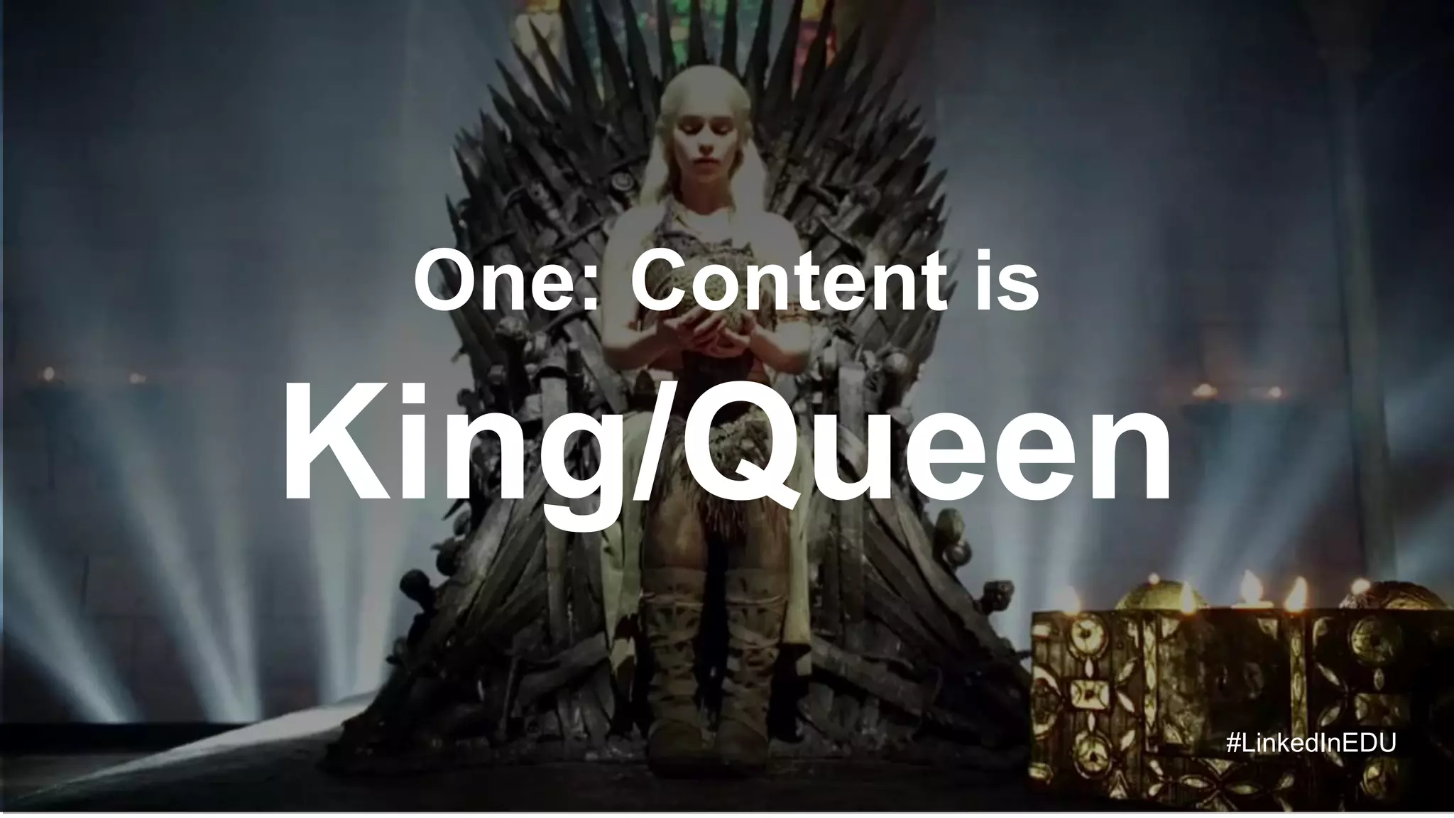 One: Content is
King/Queen
#LinkedInEDU
 