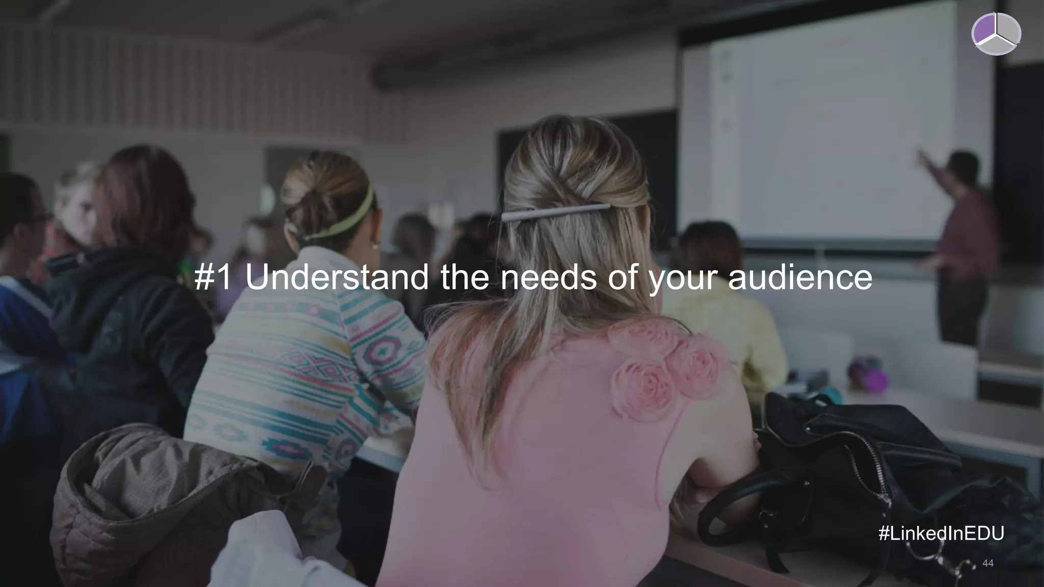 44
#1 Understand the needs of your audience
#LinkedInEDU
 