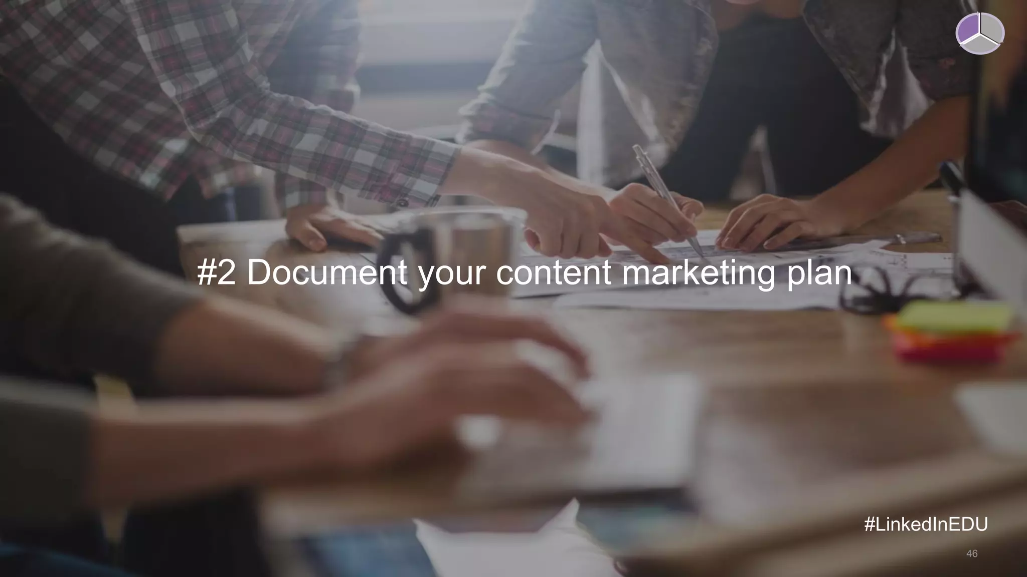 #2 Document your content marketing plan
#LinkedInEDU
46
 
