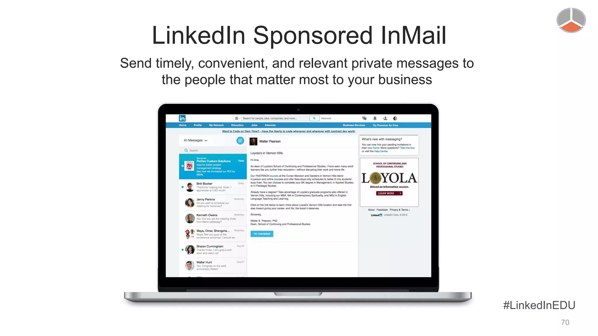 LinkedIn Sponsored InMail
Send timely, convenient, and relevant private messages to
the people that matter most to your business
#LinkedInEDU
70
 