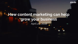 How content marketing can help
grow your business
April 26, 2016
 