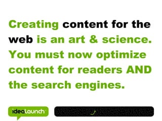 Creating content for the
web is an art & science.
You must now optimize
content for readers AND
the search engines.
 