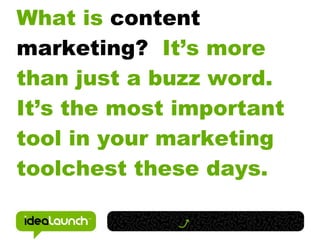 What is content
marketing? It’s more
than just a buzz word.
It’s the most important
tool in your marketing
toolchest these days.
 