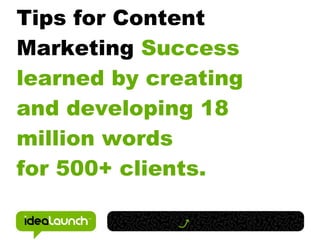 Tips for Content
Marketing Success
learned by creating
and developing 18
million words
for 500+ clients.
 