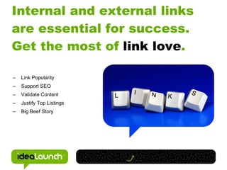 Internal and external links
are essential for success.
Get the most of link love.

–   Link Popularity
–   Support SEO
–   Validate Content
–   Justify Top Listings
–   Big Beef Story
 