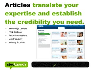 Articles translate your
expertise and establish
the credibility you need.
–   Knowledge Centers
–   FAQ Sections
–   Article Submissions
–   Link Popularity
–   Industry Journals
 