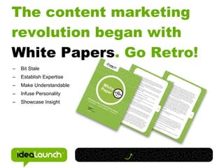 The content marketing
revolution began with
White Papers. Go Retro!
–   Bit Stale
–   Establish Expertise
–   Make Understandable
–   Infuse Personality
–   Showcase Insight
 
