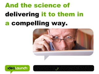 And the science of
delivering it to them in
a compelling way.
 