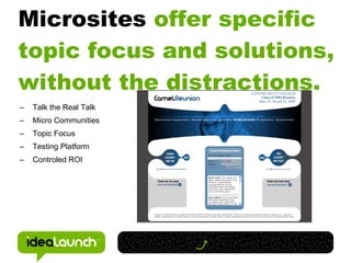 Microsites offer specific
topic focus and solutions,
without the distractions.
–   Talk the Real Talk
–   Micro Communities
–   Topic Focus
–   Testing Platform
–   Controled ROI
 