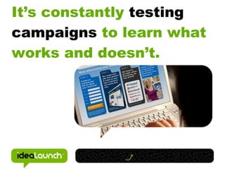 It’s constantly testing
campaigns to learn what
works and doesn’t.
 