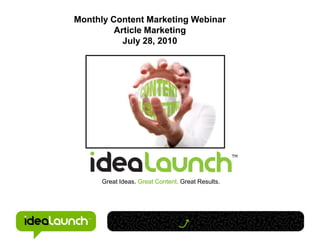 Monthly Content Marketing Webinar
         Article Marketing
           July 28, 2010




      Great Ideas. Great Content. Great Results.
 