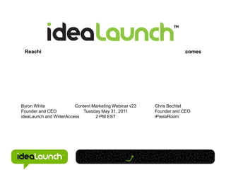 Reaching a Global Audience to Drive Influence, Reputation and Outcomes




Byron White              Content Marketing Webinar v23   Chris Bechtel
Founder and CEO              Tuesday May 31, 2011        Founder and CEO
ideaLaunch and WriterAccess       2 PM EST               iPressRoom
 