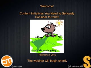 Welcome!

       Content Initiatives You Need to Seriously
                   Consider for 2012




               Happy Groundhog Day!
                     February 2, 2012

            The webinar will begin shortly
@JuntaJoe                                    @SonnhalterB2T
 