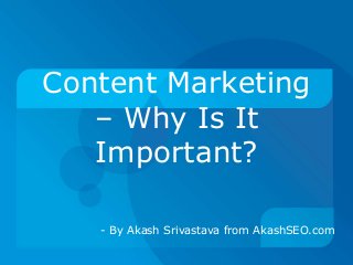 Content Marketing
– Why Is It
Important?
- By Akash Srivastava from AkashSEO.com
 