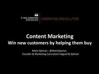 Content Marketing 
Win new customers by helping them buy 
Malin Sjöman - @MalinSjoman 
Founder & Marketing Consultant Hägvall & Sjöman 
 
